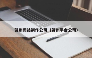 惠东贺州网站制作公司（贺州平台公司）